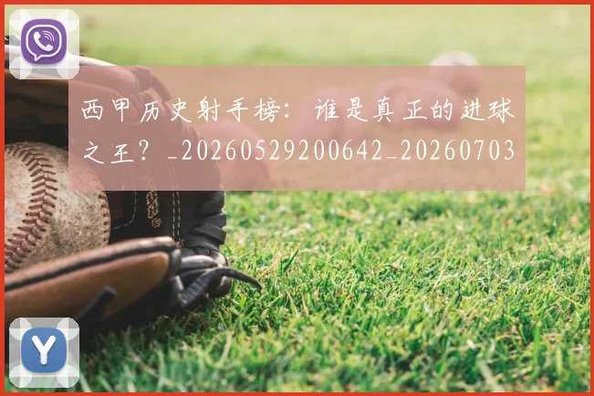 西甲历史射手榜：谁是真正的进球之王？_20260529200642_20260703181846