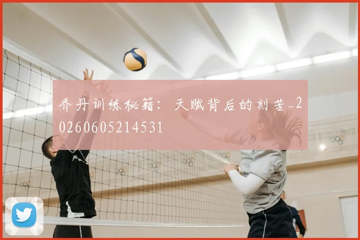 乔丹训练秘籍：天赋背后的刻苦_20260605214531