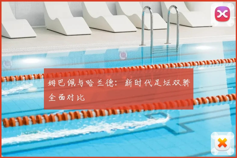 姆巴佩与哈兰德:新时代足坛双骄全面对比