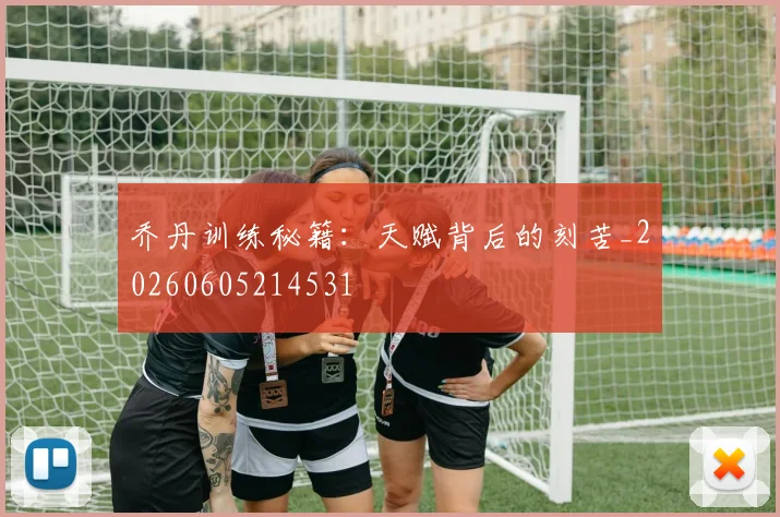 乔丹训练秘籍:天赋背后的刻苦_20260605214531