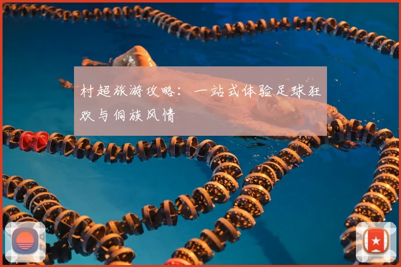 村超旅游攻略：一站式体验足球狂欢与侗族风情